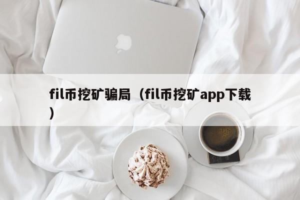 fil币挖矿骗局（fil币挖矿app下载）-第1张图片-科灵网