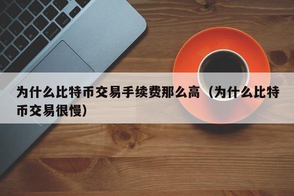 为什么比特币交易手续费那么高（为什么比特币交易很慢）-第1张图片-科灵网