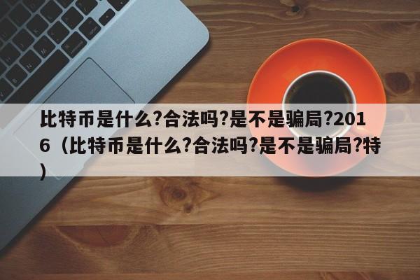 比特币是什么?合法吗?是不是骗局?2016（比特币是什么?合法吗?是不是骗局?特）-第1张图片-科灵网