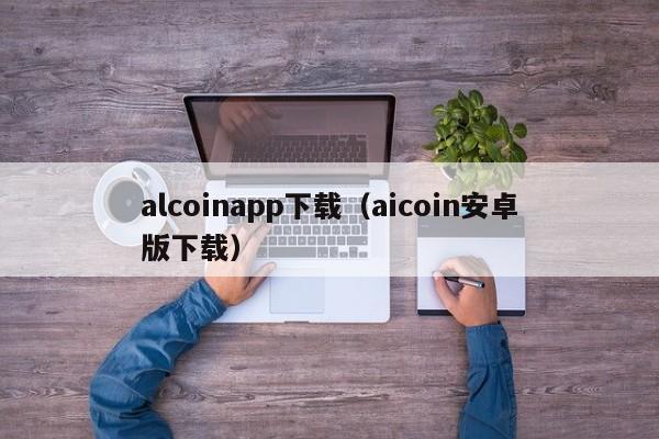 alcoinapp下载（aicoin安卓版下载）-第1张图片-科灵网