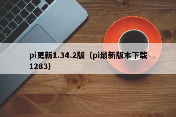 pi更新1.34.2版（pi最新版本下载1283）-第1张图片-科灵网