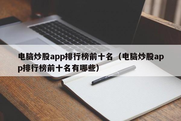 电脑炒股app排行榜前十名（电脑炒股app排行榜前十名有哪些）-第1张图片-科灵网