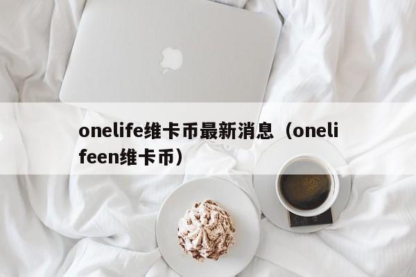 onelife维卡币最新消息（onelifeen维卡币）-第1张图片-科灵网