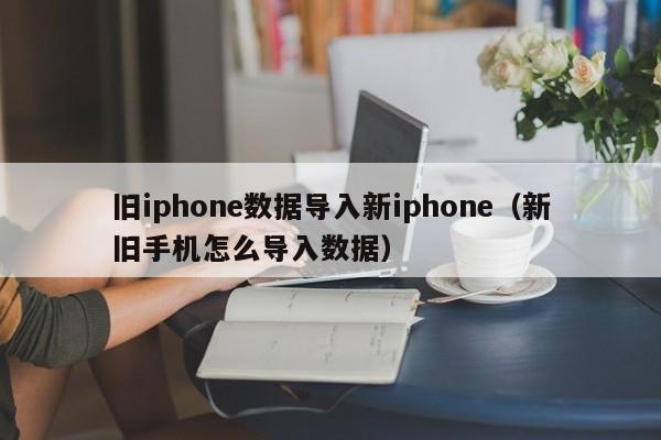 旧iphone数据导入新iphone（新旧手机怎么导入数据）-第1张图片-科灵网