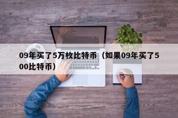 09年买了5万枚比特币（如果09年买了500比特币）-第1张图片-科灵网