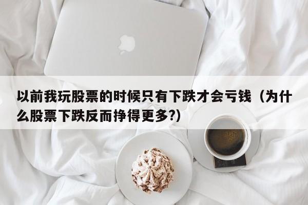 以前我玩股票的时候只有下跌才会亏钱（为什么股票下跌反而挣得更多?）-第1张图片-科灵网