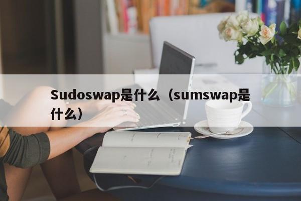 Sudoswap是什么（sumswap是什么）-第1张图片-科灵网