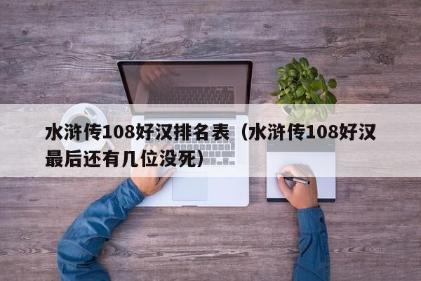 水浒传108好汉排名表（水浒传108好汉最后还有几位没死）-第1张图片-科灵网