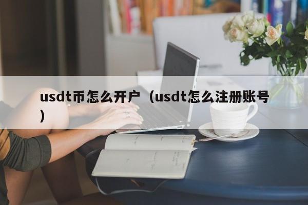 usdt币怎么开户（usdt怎么注册账号）-第1张图片-科灵网