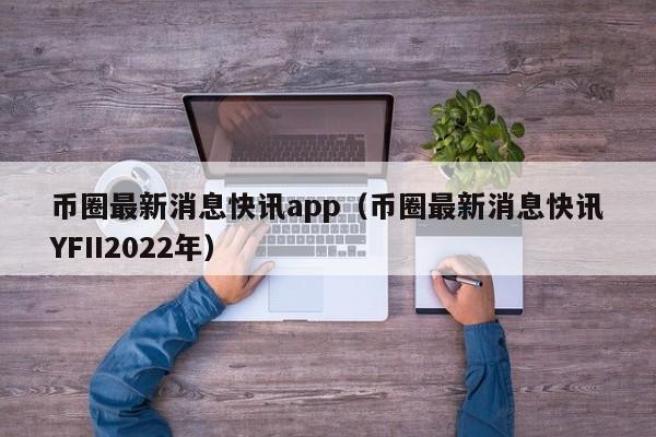 币圈最新消息快讯app（币圈最新消息快讯YFII2022年）-第1张图片-科灵网