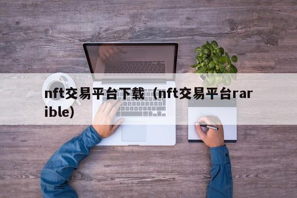 nft交易平台下载（nft交易平台rarible）-第1张图片-科灵网