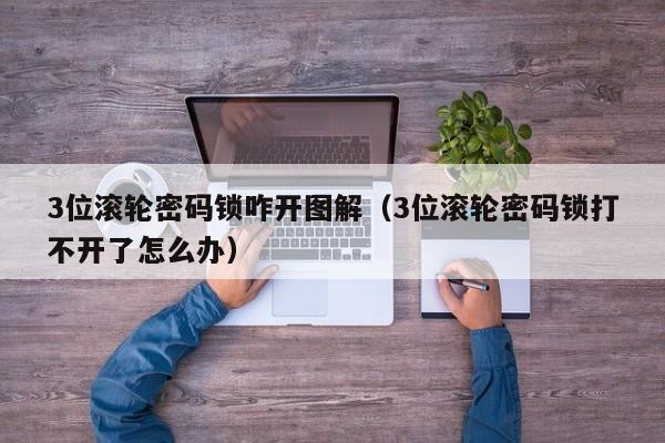 3位滚轮密码锁咋开图解（3位滚轮密码锁打不开了怎么办）-第1张图片-科灵网