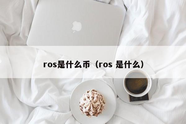 ros是什么币（ros 是什么）-第1张图片-科灵网