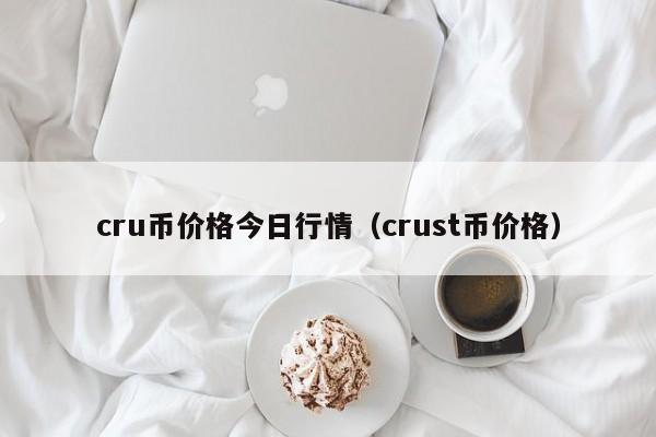 cru币价格今日行情（crust币价格）-第1张图片-科灵网