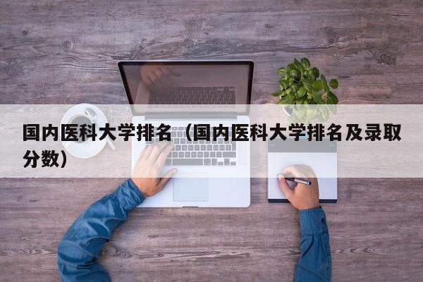 国内医科大学排名（国内医科大学排名及录取分数）-第1张图片-科灵网