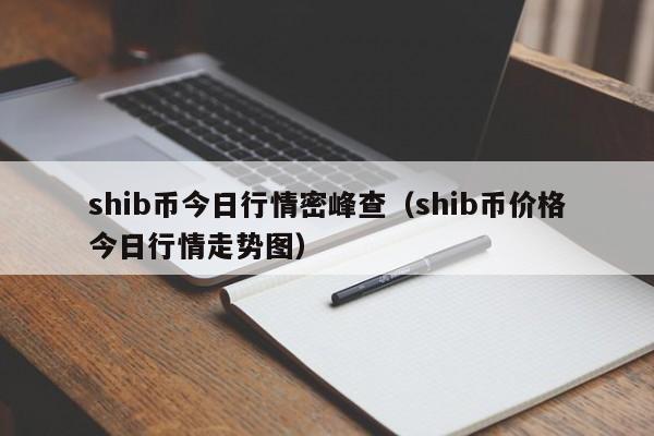 shib币今日行情密峰查（shib币价格今日行情走势图）-第1张图片-科灵网