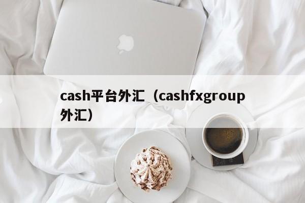 cash平台外汇（cashfxgroup外汇）-第1张图片-科灵网