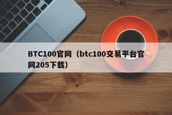 BTC100官网（btc100交易平台官网205下载）-第1张图片-科灵网