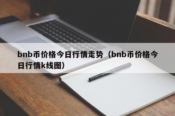 bnb币价格今日行情走势（bnb币价格今日行情k线图）-第1张图片-科灵网