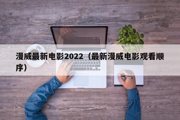 漫威最新电影2022（最新漫威电影观看顺序）-第1张图片-科灵网