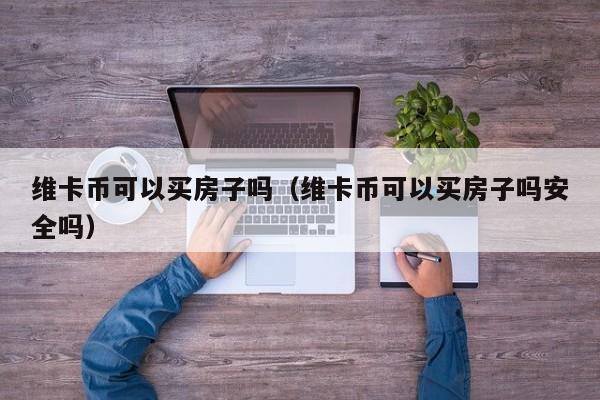 维卡币可以买房子吗（维卡币可以买房子吗安全吗）-第1张图片-科灵网