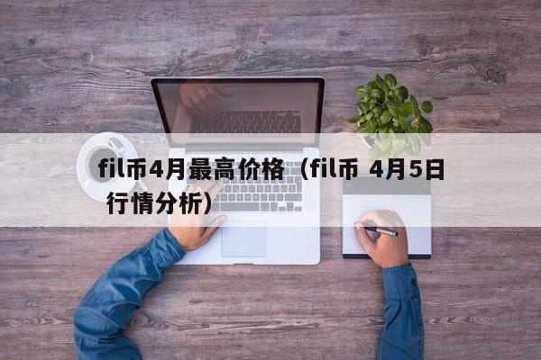 fil币4月最高价格（fil币 4月5日 行情分析）-第1张图片-科灵网