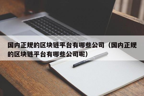 国内正规的区块链平台有哪些公司（国内正规的区块链平台有哪些公司呢）-第1张图片-科灵网