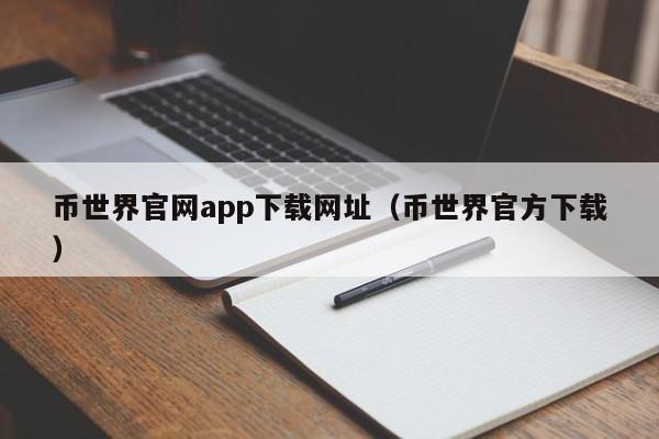 币世界官网app下载网址（币世界官方下载）-第1张图片-科灵网