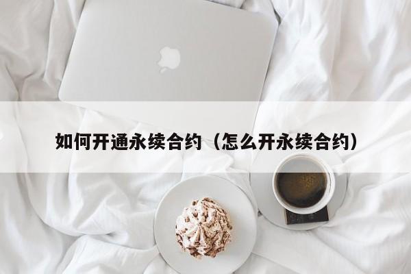 如何开通永续合约（怎么开永续合约）-第1张图片-科灵网