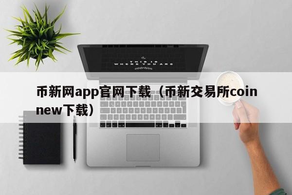 币新网app官网下载（币新交易所coinnew下载）-第1张图片-科灵网