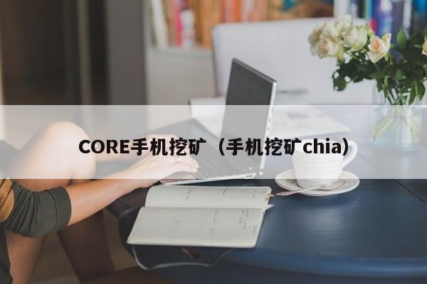 CORE手机挖矿（手机挖矿chia）-第1张图片-科灵网