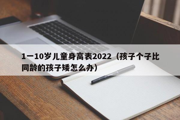 1一10岁儿童身高表2022（孩子个子比同龄的孩子矮怎么办）-第1张图片-科灵网