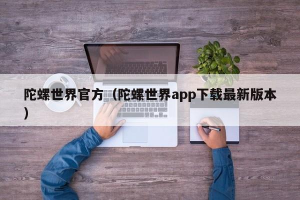 陀螺世界官方（陀螺世界app下载最新版本）-第1张图片-科灵网