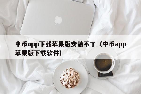 中币app下载苹果版安装不了（中币app苹果版下载软件）-第1张图片-科灵网