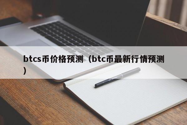 btcs币价格预测（btc币最新行情预测）-第1张图片-科灵网