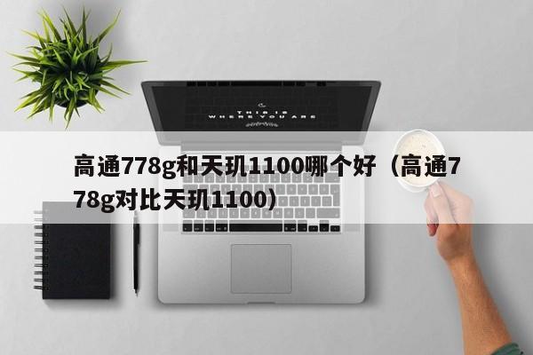 高通778g和天玑1100哪个好（高通778g对比天玑1100）-第1张图片-科灵网