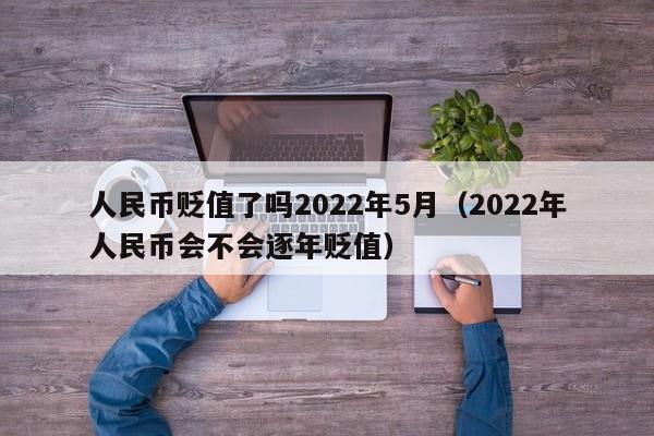 人民币贬值了吗2022年5月（2022年人民币会不会逐年贬值）-第1张图片-科灵网