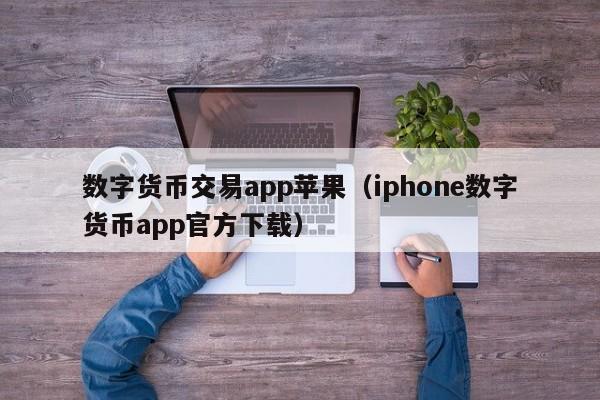 数字货币交易app苹果（iphone数字货币app官方下载）-第1张图片-科灵网