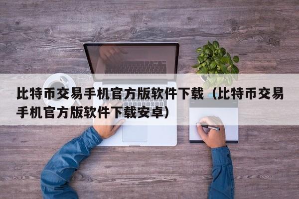 比特币交易手机官方版软件下载（比特币交易手机官方版软件下载安卓）-第1张图片-科灵网