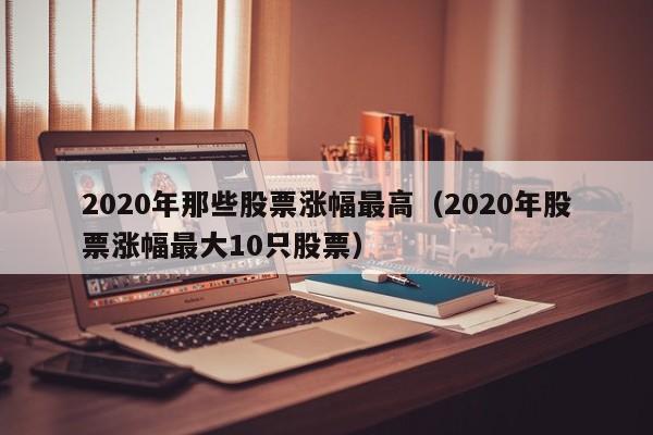 2020年那些股票涨幅最高（2020年股票涨幅最大10只股票）-第1张图片-科灵网