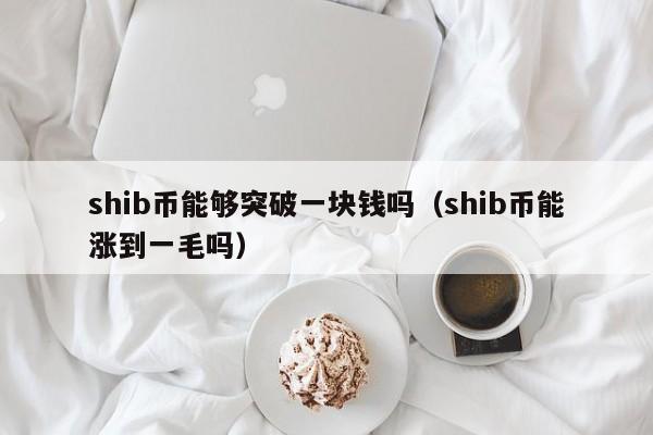 shib币能够突破一块钱吗（shib币能涨到一毛吗）-第1张图片-科灵网