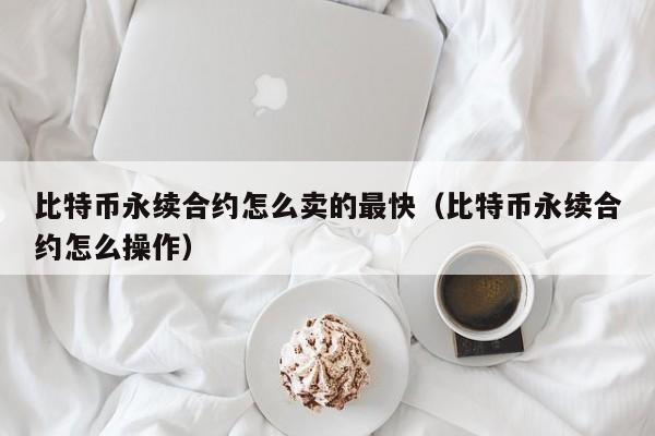 比特币永续合约怎么卖的最快（比特币永续合约怎么操作）-第1张图片-科灵网