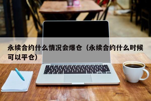 永续合约什么情况会爆仓（永续合约什么时候可以平仓）-第1张图片-科灵网