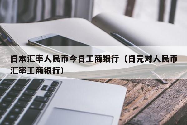 日本汇率人民币今日工商银行（日元对人民币汇率工商银行）-第1张图片-科灵网