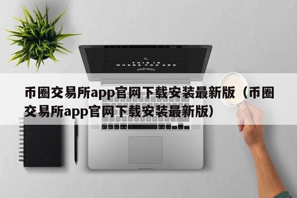 币圈交易所app官网下载安装最新版（币圈交易所app官网下载安装最新版）-第1张图片-科灵网