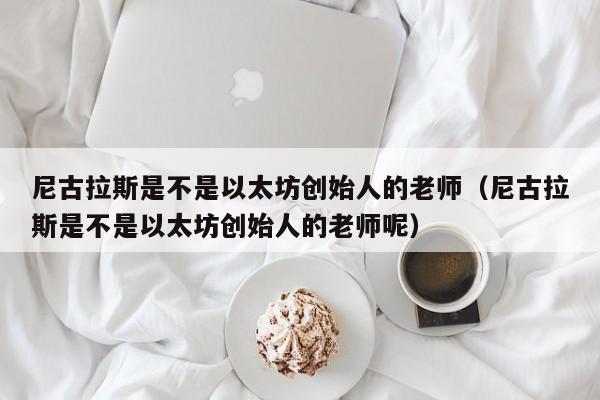 尼古拉斯是不是以太坊创始人的老师（尼古拉斯是不是以太坊创始人的老师呢）-第1张图片-科灵网