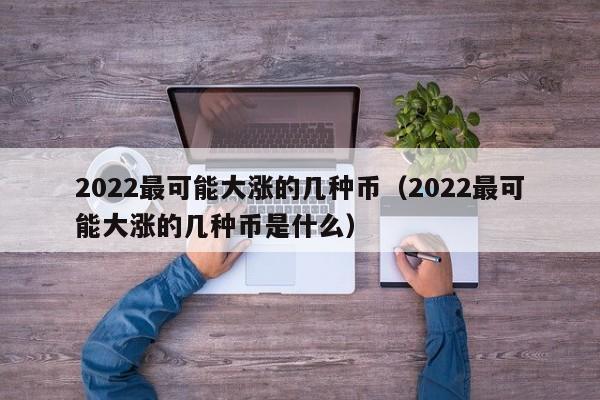 2022最可能大涨的几种币（2022最可能大涨的几种币是什么）-第1张图片-科灵网