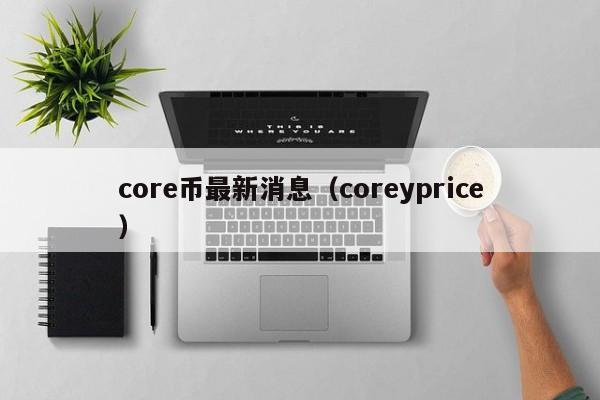 core币最新消息（coreyprice）-第1张图片-科灵网