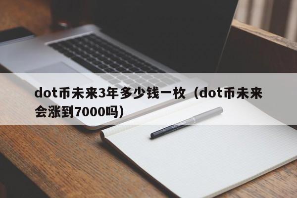 dot币未来3年多少钱一枚（dot币未来会涨到7000吗）-第1张图片-科灵网