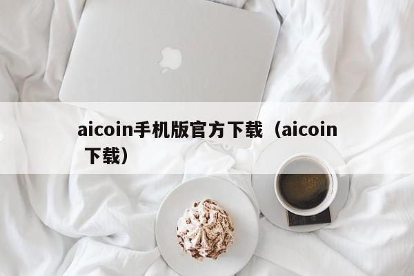 aicoin手机版官方下载（aicoin 下载）-第1张图片-科灵网